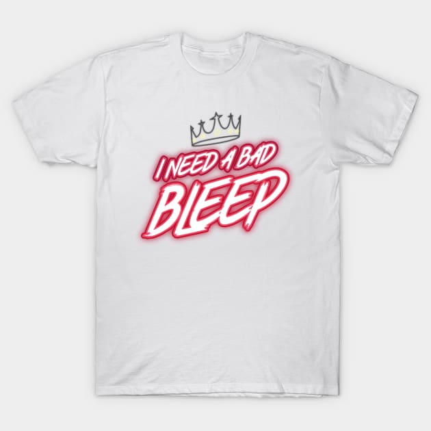 I Need A Bad Bleep Design T-Shirt by Bazzar Designs